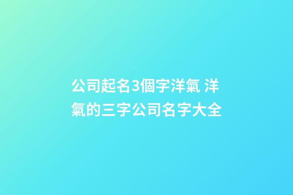公司起名3個字洋氣 洋氣的三字公司名字大全-第1張-公司起名-玄機派